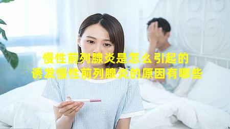 慢性前列腺炎是怎么引起的 诱发慢性前列腺炎的原因有哪些